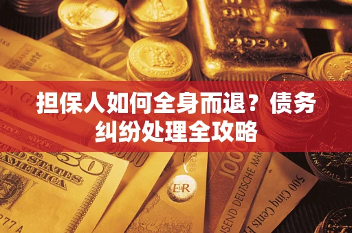 济南担保人如何全身而退？债务纠纷处理全攻略