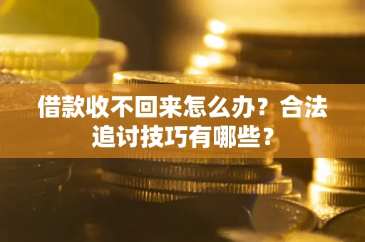 济南借款收不回来怎么办？合法追讨技巧有哪些？