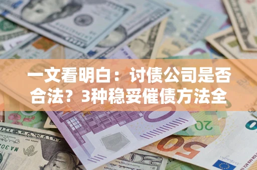 济南一文看明白：讨债公司是否合法？3种稳妥催债方法全解析
