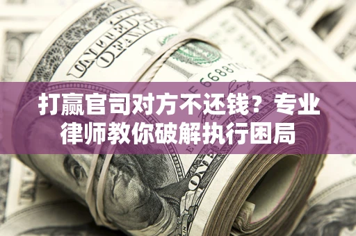 济南打赢官司对方不还钱？专业律师教你破解执行困局