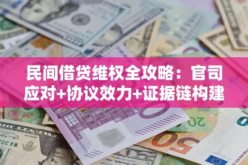 济南民间借贷维权全攻略：官司应对+协议效力+证据链构建指南