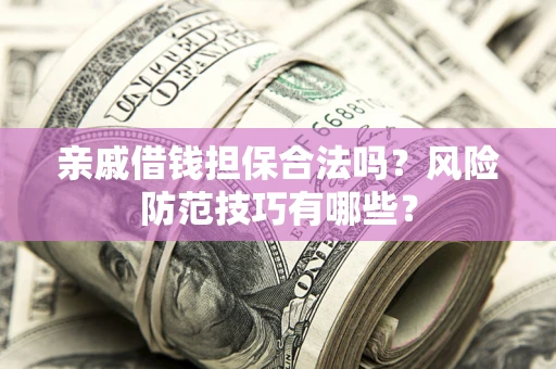 济南亲戚借钱担保合法吗？风险防范技巧有哪些？