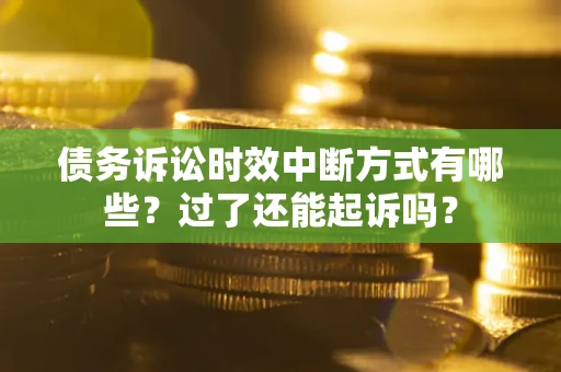 济南债务诉讼时效中断方式有哪些？过了还能起诉吗？