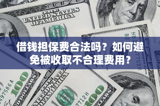 济南借钱担保费合法吗？如何避免被收取不合理费用？