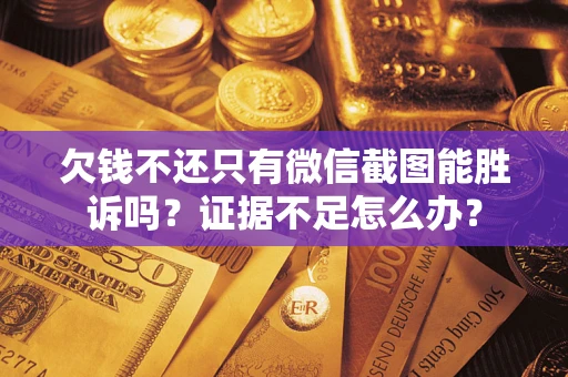 济南欠钱不还只有微信截图能胜诉吗？证据不足怎么办？