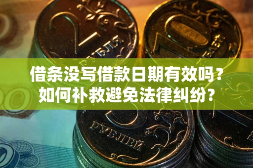 济南借条没写借款日期有效吗？如何补救避免法律纠纷？