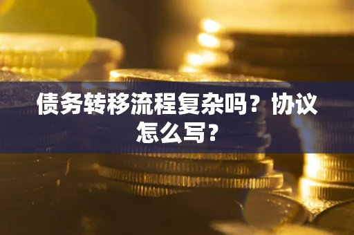 济南债务转移流程复杂吗？协议怎么写？