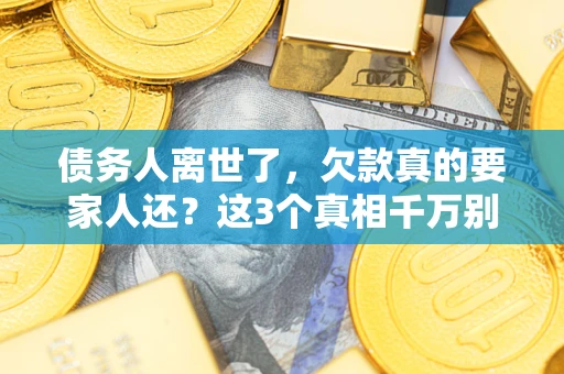 济南债务人离世了，欠款真的要家人还？这3个真相千万别弄错
