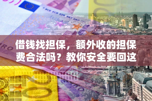 济南借钱找担保，额外收的担保费合法吗？教你安全要回这笔钱