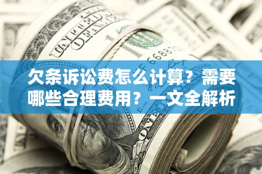 济南欠条诉讼费怎么计算？需要哪些合理费用？一文全解析