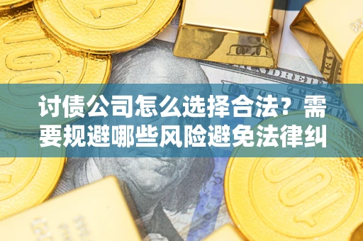 济南讨债公司怎么选择合法?需要规避哪些风险避免法律纠纷? 济南讨债公司怎么选择合法?需要规避哪些风险避免法律纠纷?