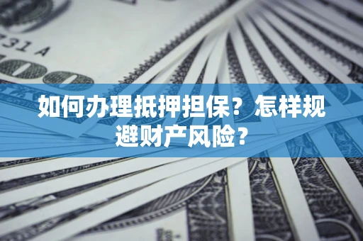 济南如何办理抵押担保？怎样规避财产风险？
