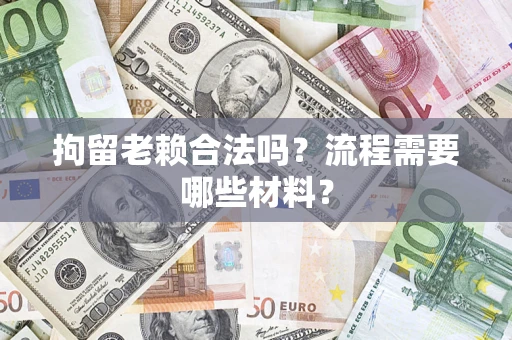 济南拘留老赖合法吗？流程需要哪些材料？