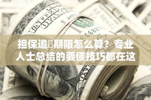 济南担保追償期限怎么算？专业人士总结的要债技巧都在这里了