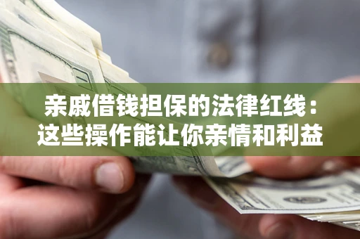 济南亲戚借钱担保的法律红线：这些操作能让你亲情和利益两不误