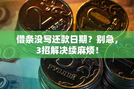 济南借条没写还款日期？别急，3招解决续麻烦！