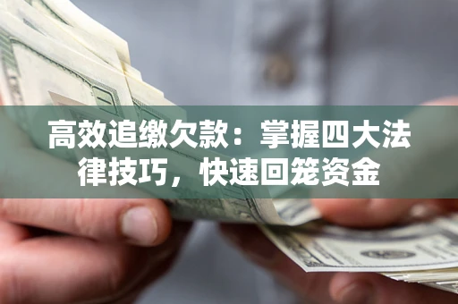 济南高效追缴欠款：掌握四大法律技巧，快速回笼资金