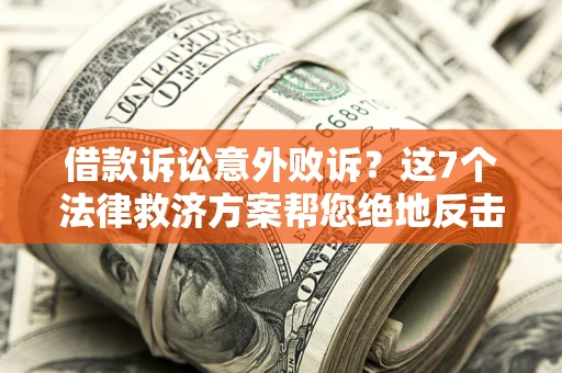 济南借款诉讼意外败诉？这7个法律救济方案帮您绝地反击！