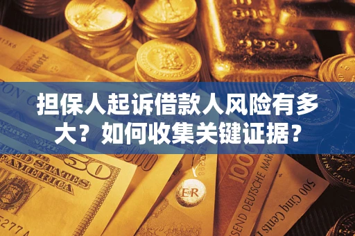济南担保人起诉借款人风险有多大？如何收集关键证据？