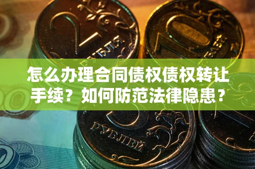 济南怎么办理合同债权债权转让手续？如何防范法律隐患？