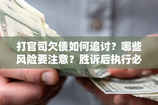 济南打官司欠债如何追讨？哪些风险要注意？胜诉后执行必看！