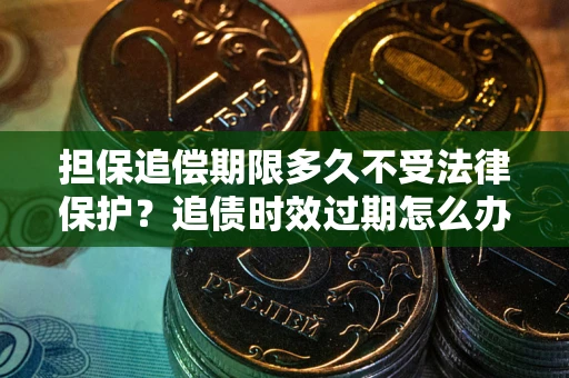 济南担保追偿期限多久不受法律保护？追债时效过期怎么办？