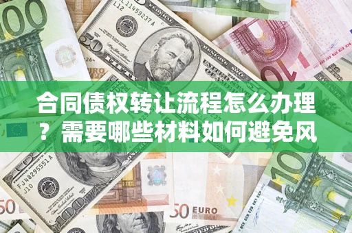 济南合同债权转让流程怎么办理？需要哪些材料如何避免风险？