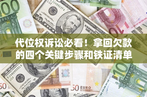 济南代位权诉讼必看！拿回欠款的四个关键步骤和铁证清单