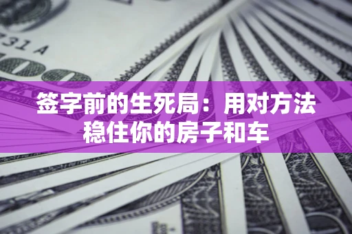 济南签字前的生死局：用对方法稳住你的房子和车