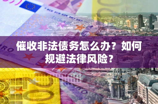 济南催收非法债务怎么办？如何规避法律风险？