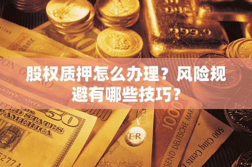 济南股权质押怎么办理？风险规避有哪些技巧？