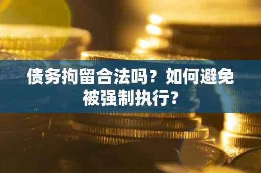 济南债务拘留合法吗？如何避免被强制执行？