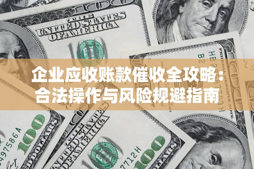 济南企业应收账款催收全攻略：合法操作与风险规避指南