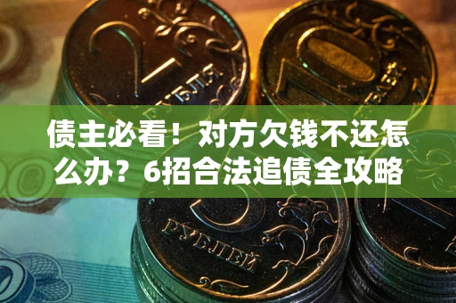 济南债主必看！对方欠钱不还怎么办？6招合法追债全攻略