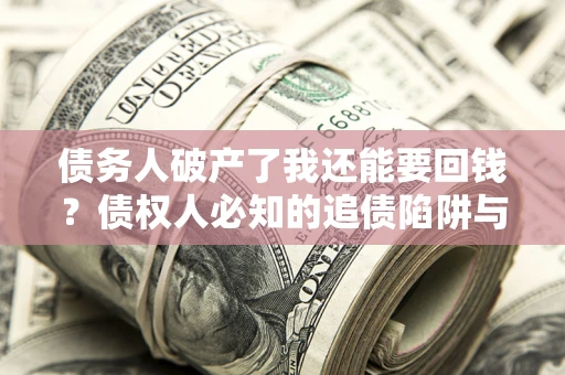 济南债务人破产了我还能要回钱？债权人必知的追债陷阱与破局之道