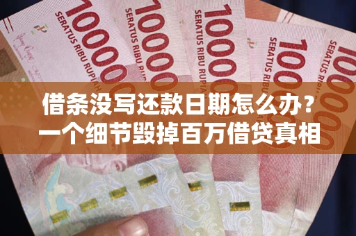 济南借条没写还款日期怎么办？一个细节毁掉百万借贷真相