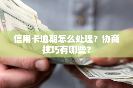 济南信用卡逾期怎么处理？协商技巧有哪些？