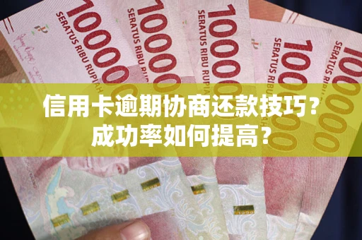 济南信用卡逾期协商还款技巧？成功率如何提高？
