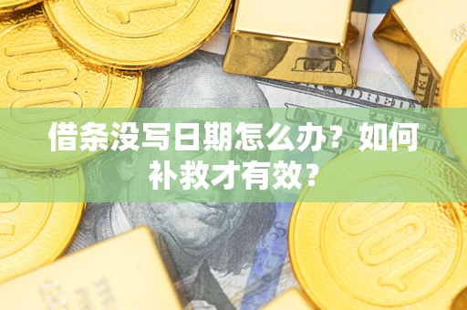 济南借条没写日期怎么办？如何补救才有效？