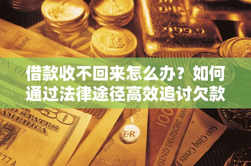 济南借款收不回来怎么办？如何通过法律途径高效追讨欠款？