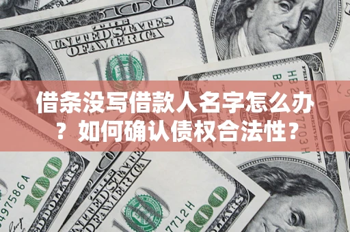 济南借条没写借款人名字怎么办？如何确认债权合法性？