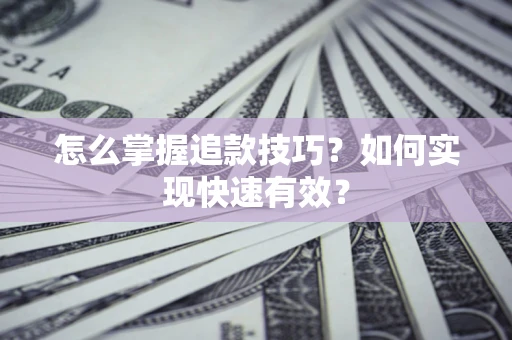济南怎么掌握追款技巧？如何实现快速有效？