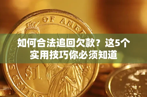 济南如何合法追回欠款？这5个实用技巧你必须知道