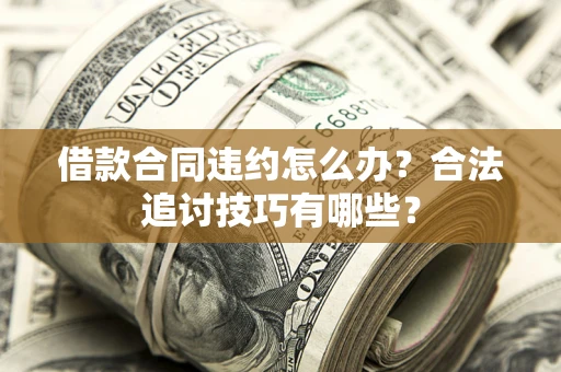 济南借款合同违约怎么办？合法追讨技巧有哪些？