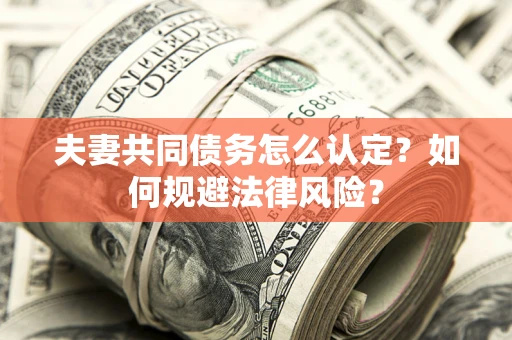 济南夫妻共同债务怎么认定？如何规避法律风险？