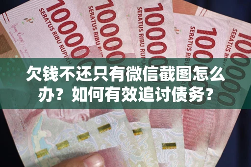 济南欠钱不还只有微信截图怎么办？如何有效追讨债务？