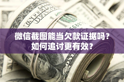 济南微信截图能当欠款证据吗？如何追讨更有效？