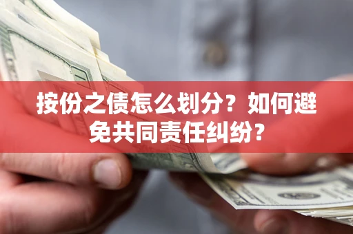 济南按份之债怎么划分？如何避免共同责任纠纷？