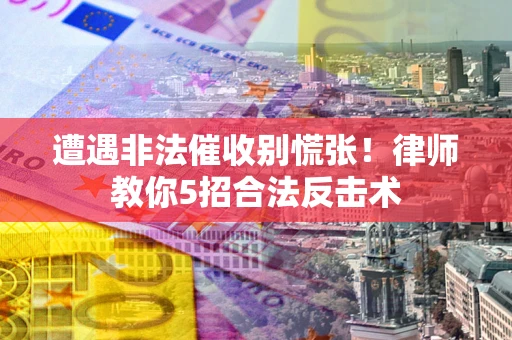 济南遭遇非法催收别慌张！律师教你5招合法反击术