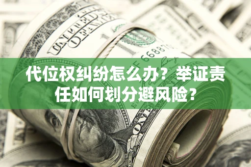 济南代位权纠纷怎么办？举证责任如何划分避风险？